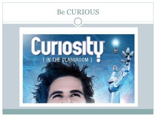Be CURIOUS
 