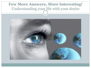 Few More Answers, More Interesting!
Understanding your life with your desire
 
