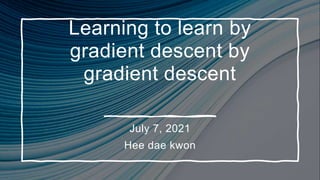 Learning to learn by
gradient descent by
gradient descent
July 7, 2021
Hee dae kwon
 