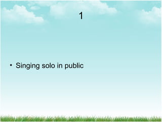 1
• Singing solo in public
 