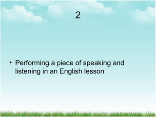 2
• Performing a piece of speaking and
listening in an English lesson
 