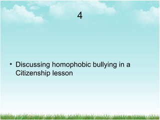4
• Discussing homophobic bullying in a
Citizenship lesson
 