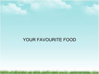 YOUR FAVOURITE FOOD
 