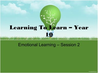 Learning To Learn – Year
10
Emotional Learning – Session 2
 