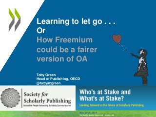 Learning to let go . . .
Or
How Freemium
could be a fairer
version of OA
Toby Green
Head of Publishing, OECD
@tobyabgreen
 