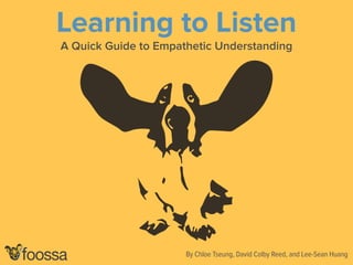 Learning to Listen 
A Quick Guide to Empathetic Understanding 
By Chloe Tseung, David Colby Reed, and Lee-Sean Huang 
 