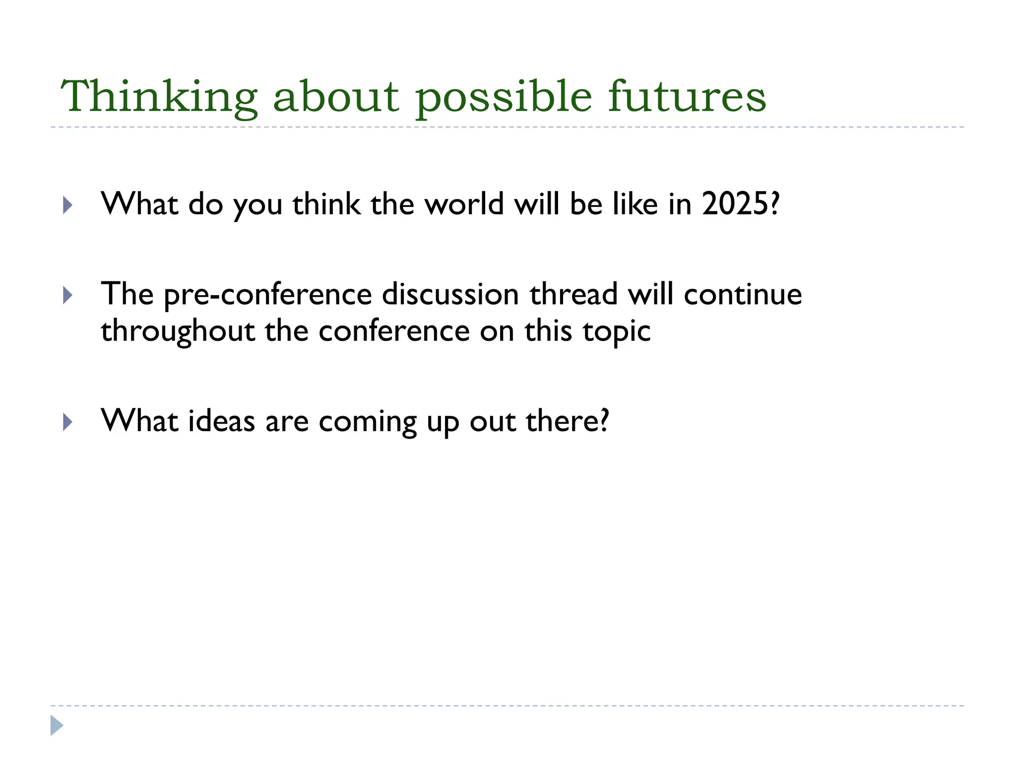 Thinking about possible futures 
What do you think the world will be like in 2025? 
The pre-conference discussion thread will continue throughout the conference on this topic 
What ideas are coming up out there?  