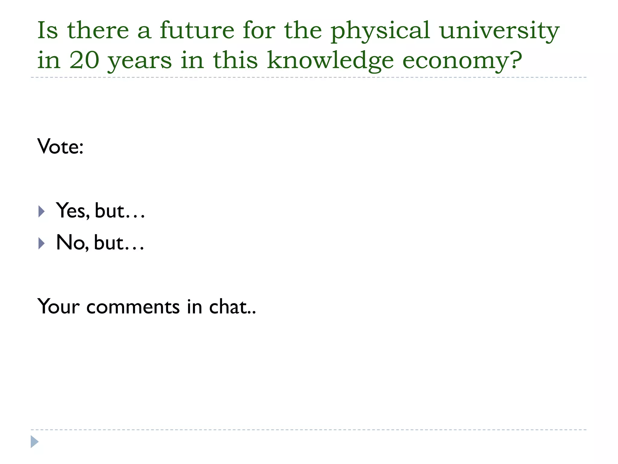 Is there a future for the physical university in 20 years in this knowledge economy? 
Vote: 
Yes, but… 
No, but… 
Your comments in chat..  
