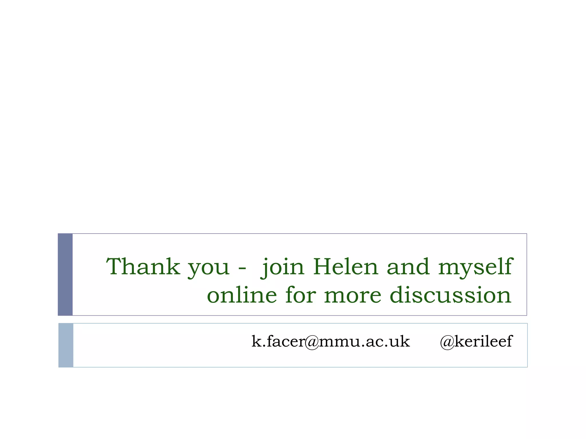 Thank you -join Helen and myself online for more discussion 
k.facer@mmu.ac.uk @kerileef  