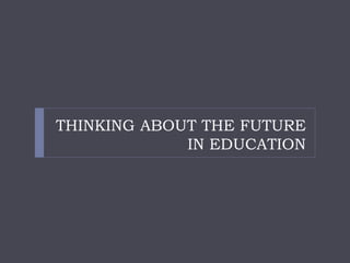 THINKING ABOUT THE FUTURE IN EDUCATION  