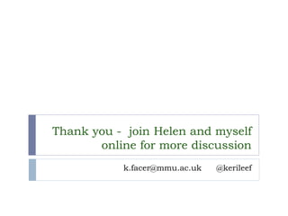 Thank you -join Helen and myself online for more discussion 
k.facer@mmu.ac.uk @kerileef  