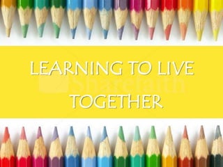 LEARNING TO LIVE
TOGETHER

 