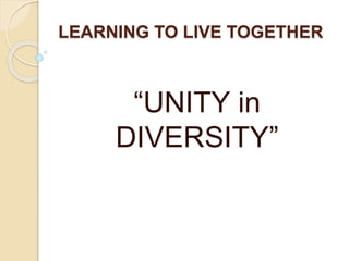 LEARNING TO LIVE TOGETHER
“UNITY in
DIVERSITY”
 