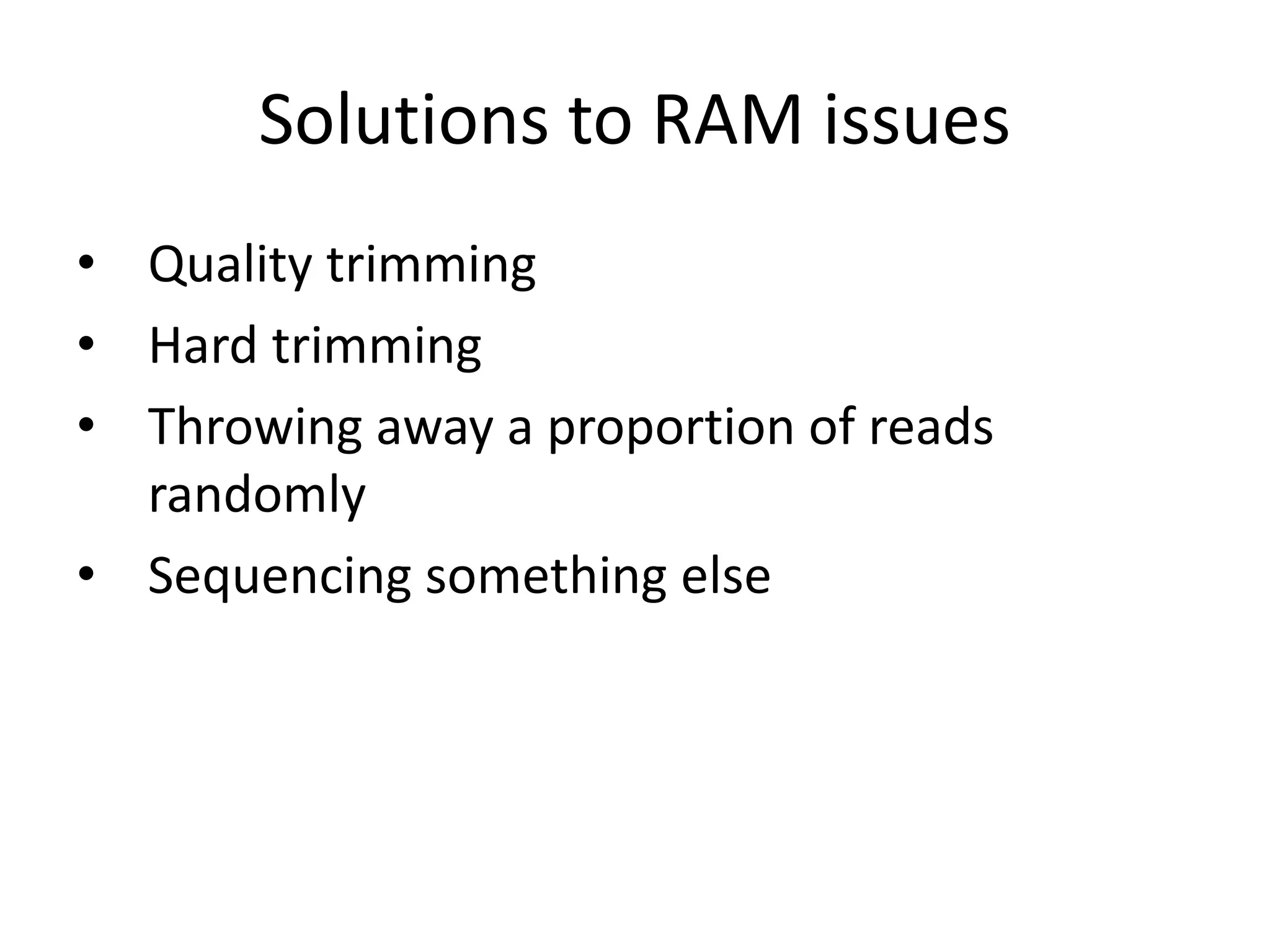 Solutions to RAM issues
• Quality trimming
• Hard trimming
• Throwing away a proportion of reads
randomly
• Sequencing something else
 
