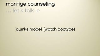 marrige counseling
… let’s talk ie


   quirks mode! (watch doctype)
 