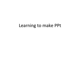 Learning to make PPt 