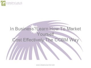 In Business?Learn How To Market
Yourself
Cost Effectively The CCBM Way
www.conspicuous-cbm.com
 