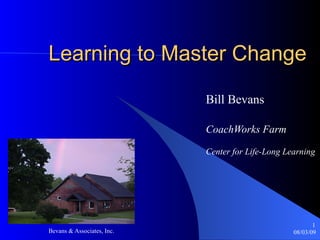 Learning to Master Change Bill Bevans CoachWorks Farm   Center for Life-Long Learning 
