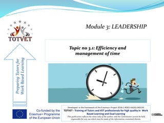 Module 3: LEADERSHIP
PreparingTutorsfor
WorkBasedLearning
Developed in the framework of the Erasmus+ Project 2018-1-RO01-KA202-049191
TOTVET - Training of Tutors and VET professionals for high quality in Work
Based Learning and Dual Learning
This publication reflects the views only of the author, and the Commission cannot be held
responsible for any use which may be made of the information contained therein.
 
