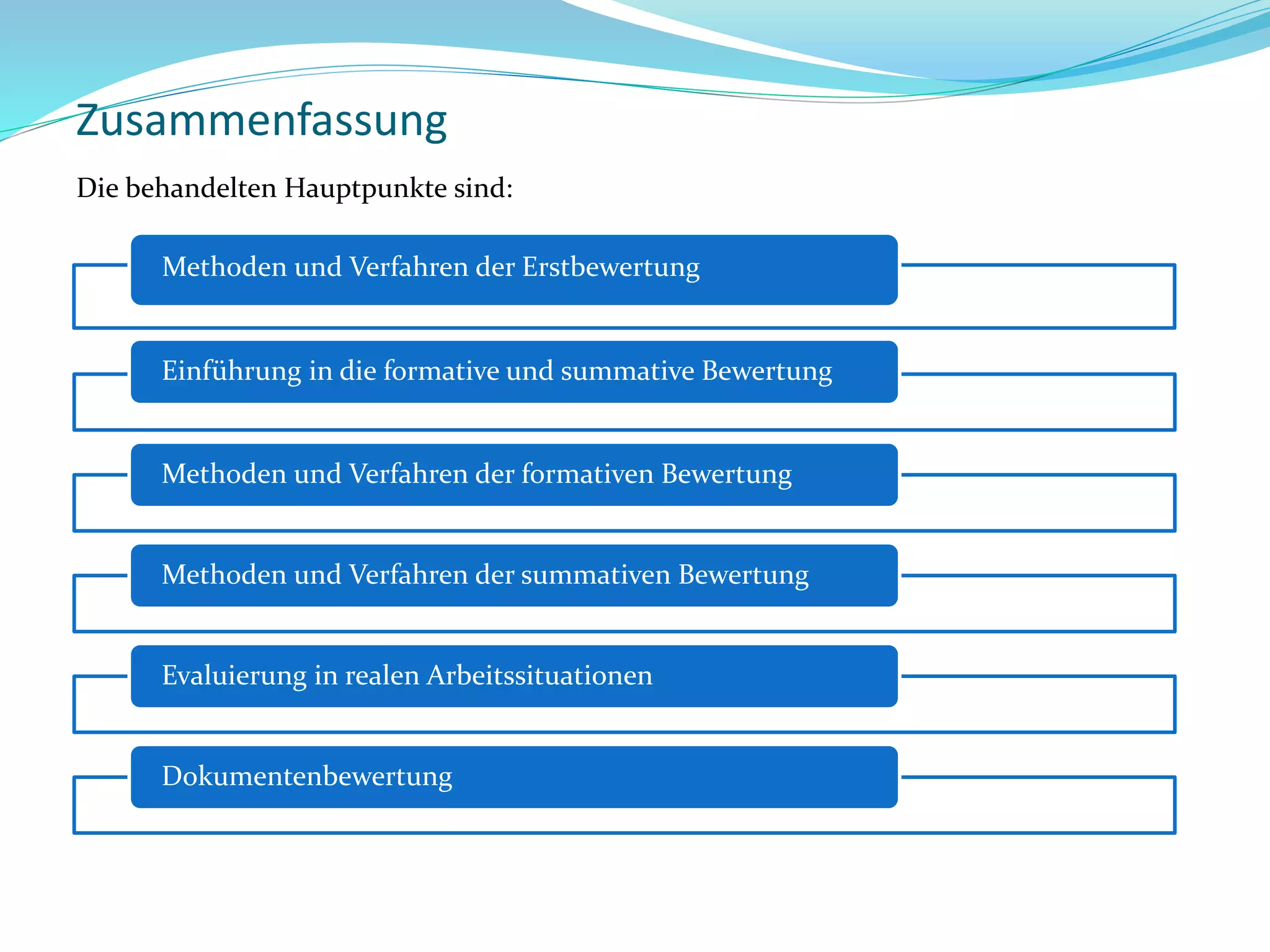 Zusammenfassung
Die behandelten Hauptpunkte sind:
Einführung in die formative und summative Bewertung
Methoden und Verfahren der formativen Bewertung
Methoden und Verfahren der summativen Bewertung
Evaluierung in realen Arbeitssituationen
Dokumentenbewertung
Methoden und Verfahren der Erstbewertung
 