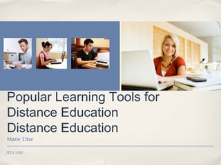 ITLS 5105
Popular Learning Tools for
Distance Education
Distance Education
Marie Titze
 