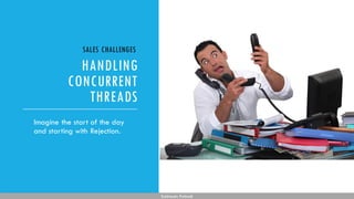 HANDLING
CONCURRENT
THREADS
Subhendu Pattnaik
Imagine the start of the day
and starting with Rejection.
SALES CHALLENGES
 