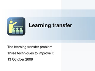 The learning transfer problem
Three techniques to improve it
13 October 2009
Learning transfer
 