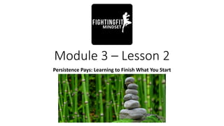 Module 3 – Lesson 2
Persistence Pays: Learning to Finish What You Start
 