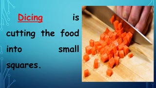 Dicing is
cutting the food
into small
squares.
 