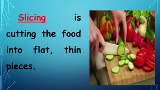 Slicing is
cutting the food
into flat, thin
pieces.
 