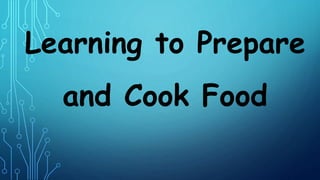 Learning to Prepare
and Cook Food
 