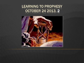 LEARNING TO PROPHESY
OCTOBER 24 2013, 2

 