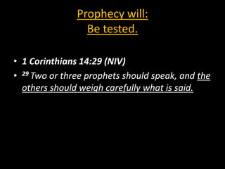 Prophecy will:
                 Be tested.

• 1 Corinthians 14:29 (NIV)
• 29 Two or three prophets should speak, and the
  others should weigh carefully what is said.
 