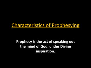 Characteristics of Prophesying

  Prophecy is the act of speaking out
    the mind of God, under Divine
              inspiration.
 