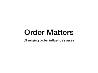Order Matters
Changing order inﬂuences sales
 