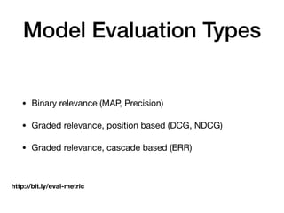 Model Evaluation Types
• Binary relevance (MAP, Precision)

• Graded relevance, position based (DCG, NDCG)

• Graded relevance, cascade based (ERR)
http://bit.ly/eval-metric
 