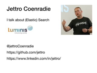 Jettro Coenradie
I talk about (Elastic) Search
@jettroCoenradie
https://github.com/jettro
https://www.linkedin.com/in/jettro/
 