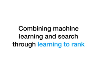 Combining machine
learning and search
through learning to rank
 