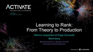© 2018 Bloomberg Finance L.P. All rights reserved.
Learning to Rank:
From Theory to Production
Malvina Josephidou & Diego Ceccarelli
Bloomberg
@malvijosephidou | @diegoceccarelli
#Activate18 #ActivateSearch
 