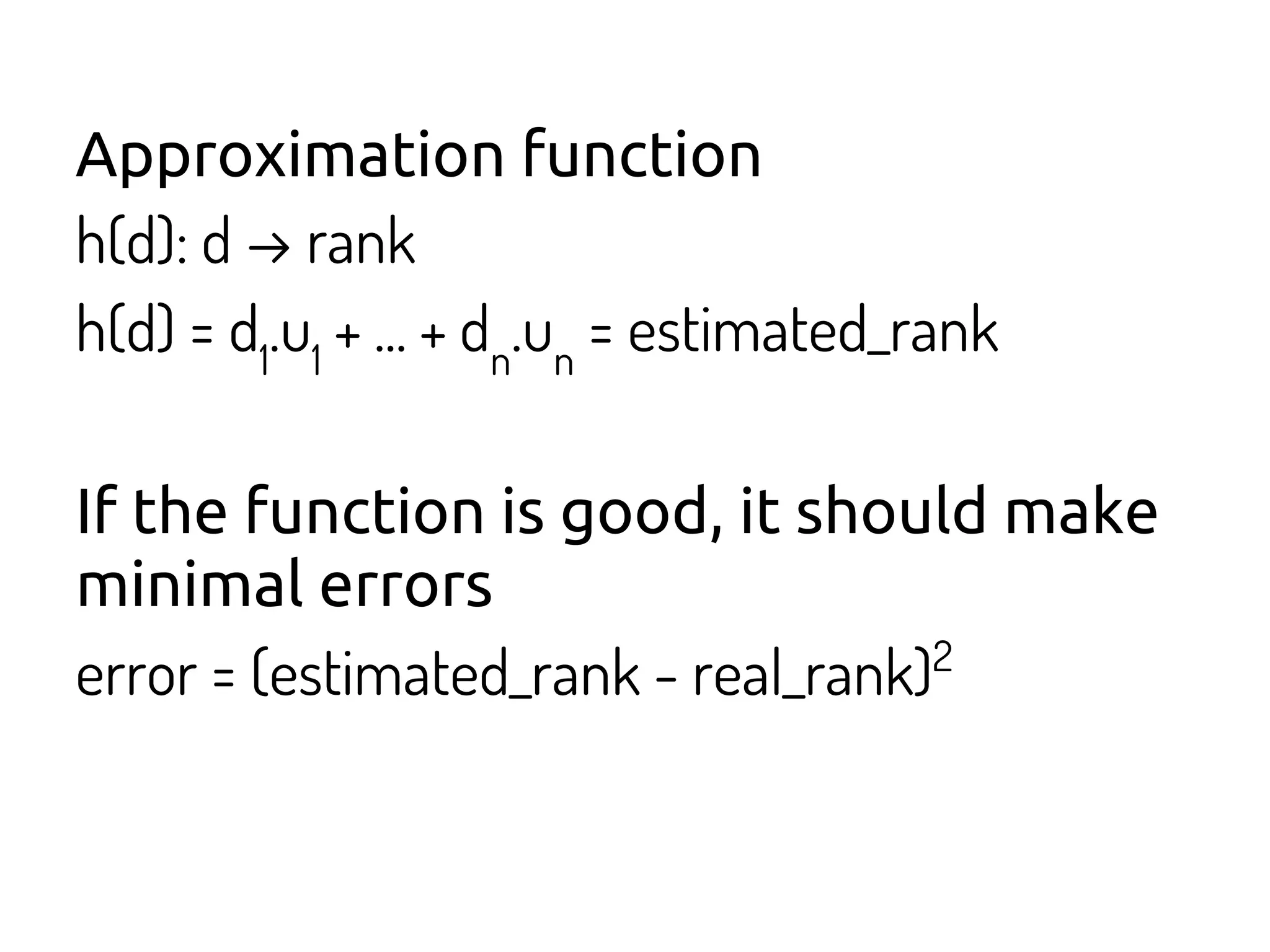 Approximation function
h(d): d → rank
h(d) = d1
.u1
+ ... + dn
.un
= estimated_rank
If the function is good, it should make
minimal errors
error = (estimated_rank - real_rank)2
 