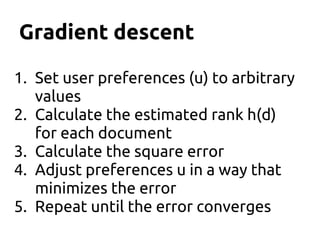 Gradient descent
1. Set user preferences (u) to arbitrary
values
2. Calculate the estimated rank h(d)
for each document
3. Calculate the square error
4. Adjust preferences u in a way that
minimizes the error
5. Repeat until the error converges
 