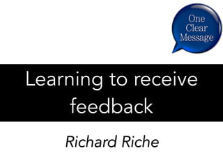 Learning to receive
feedback
Richard Riche
 