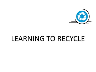 LEARNING TO RECYCLE
 