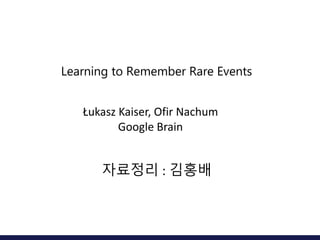 Learning to Remember Rare Events
Łukasz Kaiser, Ofir Nachum
Google Brain
자료정리 : 김홍배
 