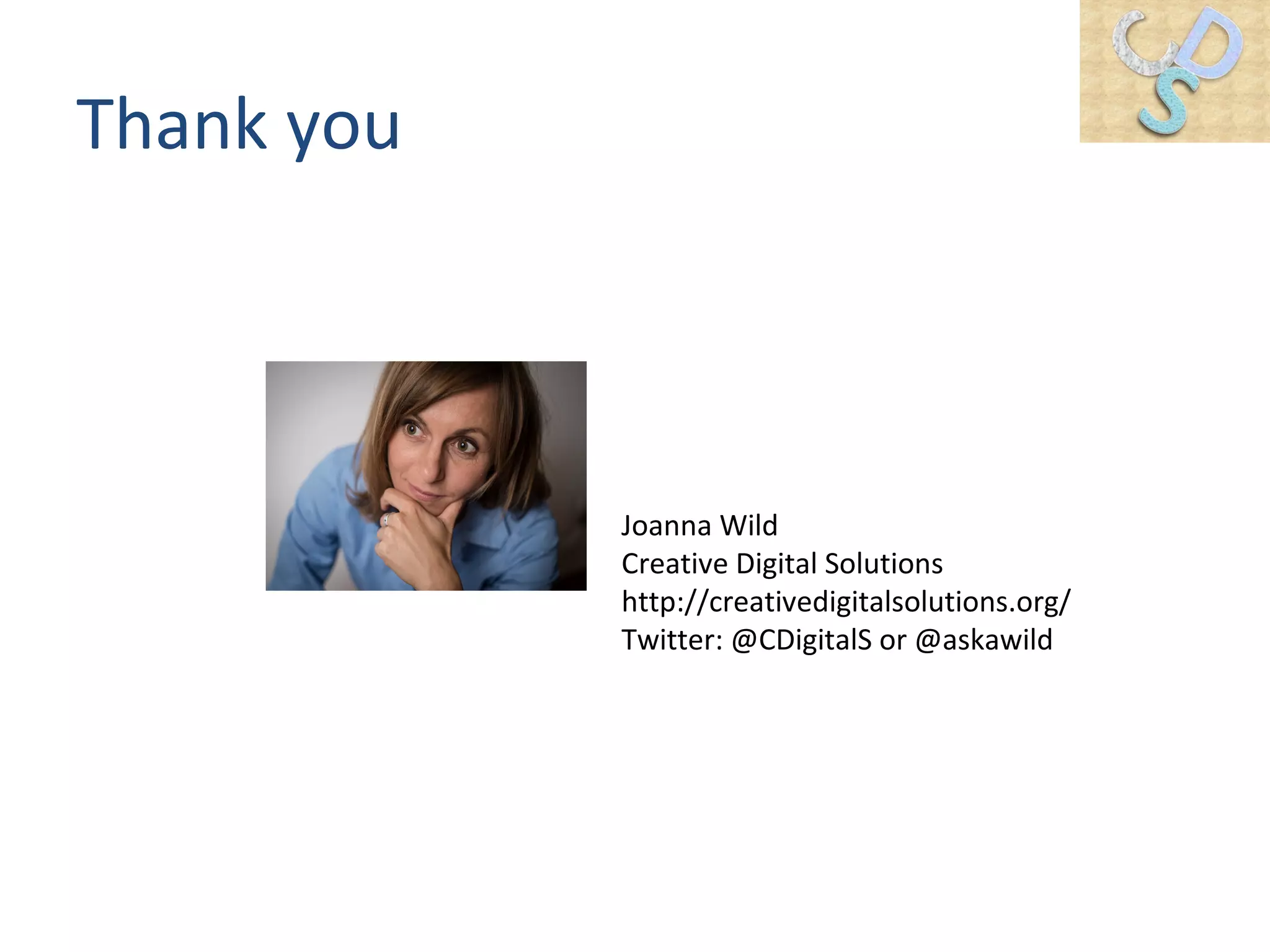 Thank you
Joanna Wild
Creative Digital Solutions
http://creativedigitalsolutions.org/
Twitter: @CDigitalS or @askawild
 