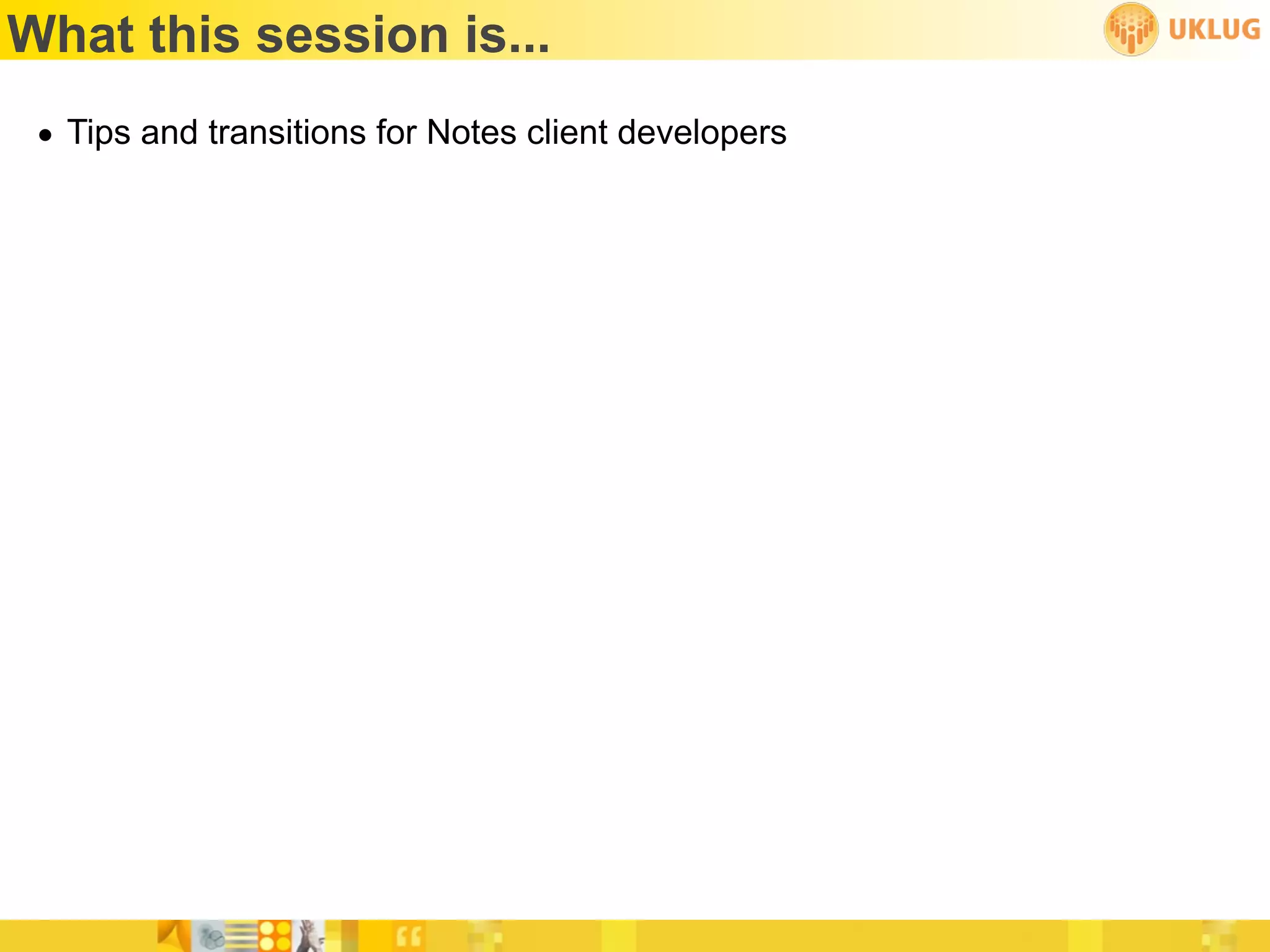 What this session is...
 • Tips and transitions for Notes client developers
 
