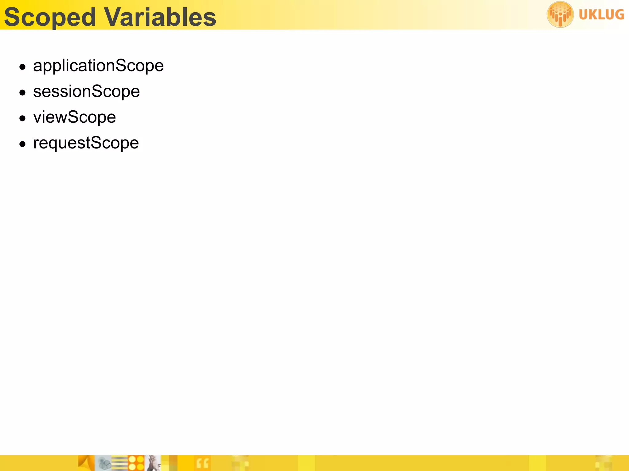 Scoped Variables
 •   applicationScope
 •   sessionScope
 •   viewScope
 •   requestScope
 
