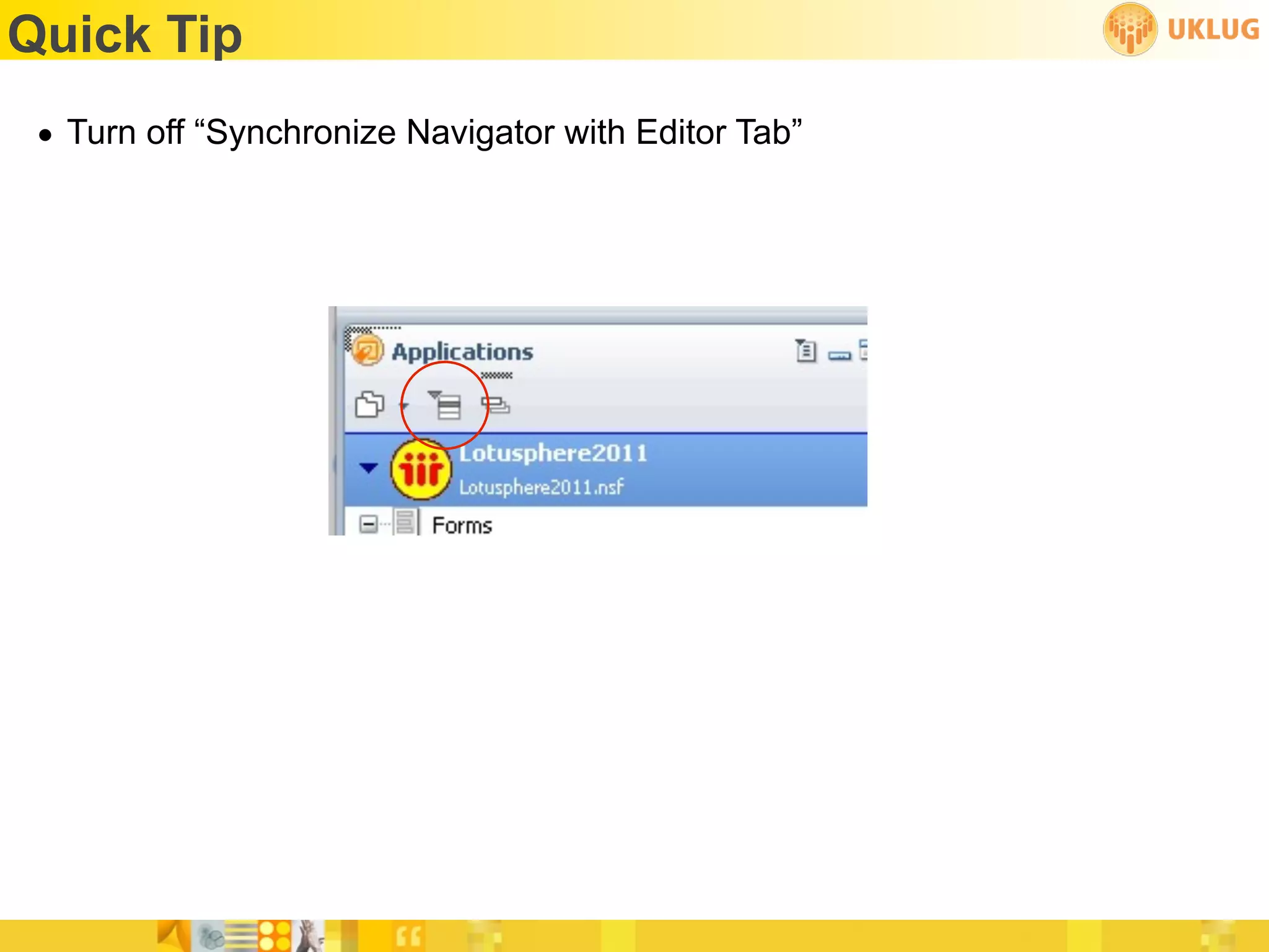 Quick Tip
 • Turn off “Synchronize Navigator with Editor Tab”
 