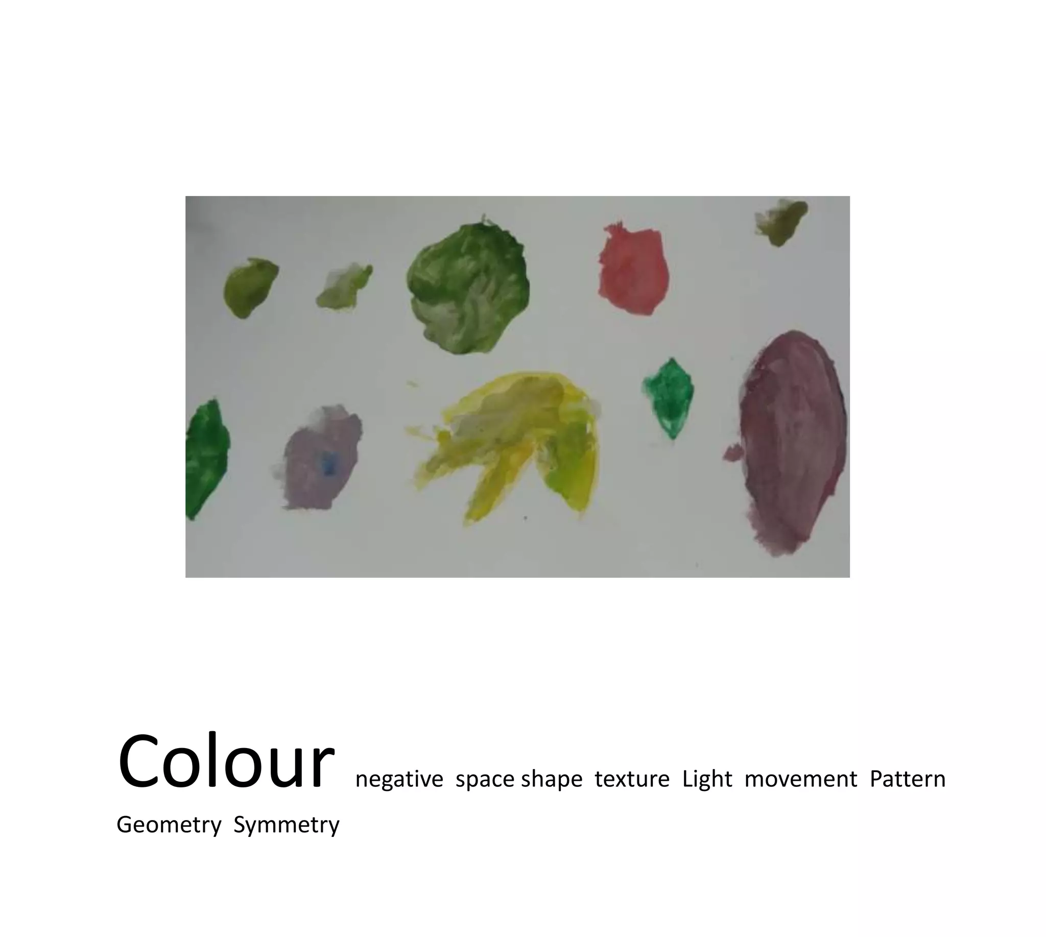 Colour              negative space shape texture Light movement Pattern
Geometry Symmetry
 