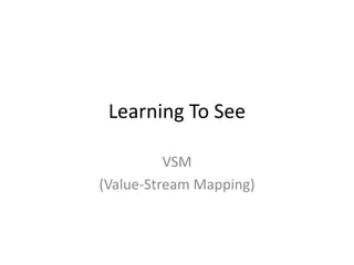 Learning To See
VSM
(Value-Stream Mapping)
 